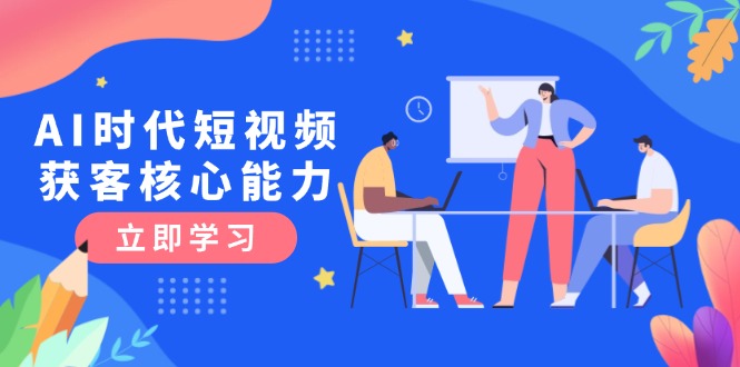 （15066期）AI时代短视频获客核心课程，三大必备技能解析，认知升级关键要点插图