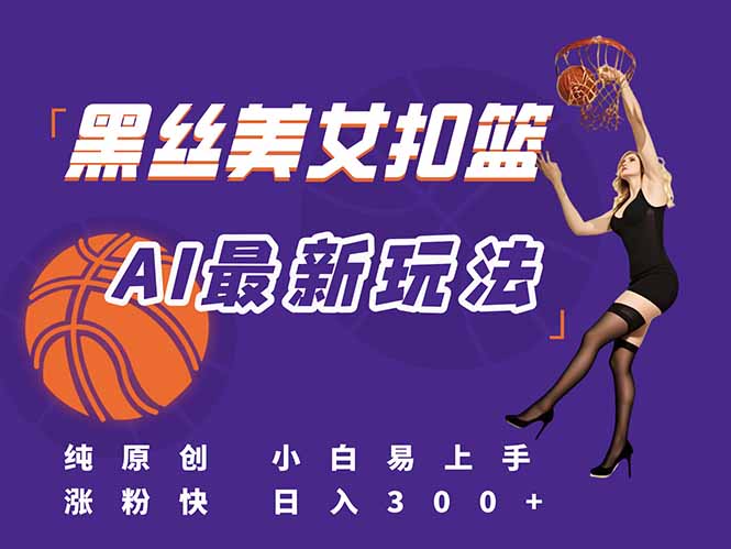 （15062期）最新AI生成美女扣篮视频，纯原创，小白轻松上手掌握流量秘籍，日入300+插图