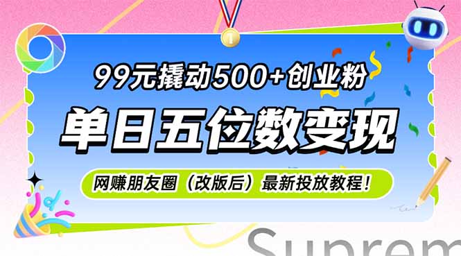 （15061期）99元撬动500+创业粉，单日五位数变现，网创朋友圈（改版后）最新投放教…插图