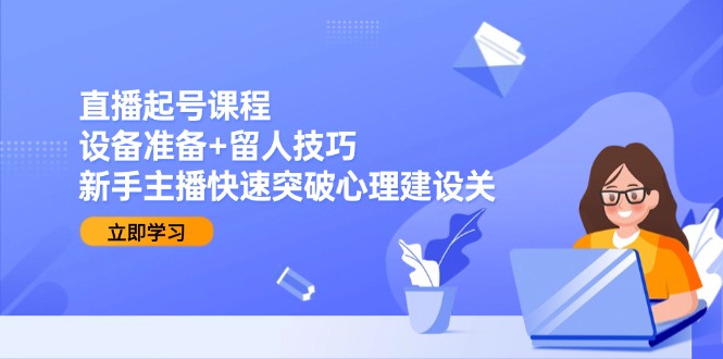 （15056期）直播起号课程：设备准备+留人技巧，新手主播快速突破心理建设关插图
