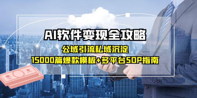 （15046期）AI软件变现全攻略：公域引流私域沉淀，15000篇爆款模板+多平台SOP指南插图