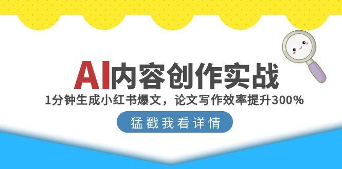 （15041期）AI内容创作实战：1分钟生成小红书爆文，论文写作效率提升300%插图