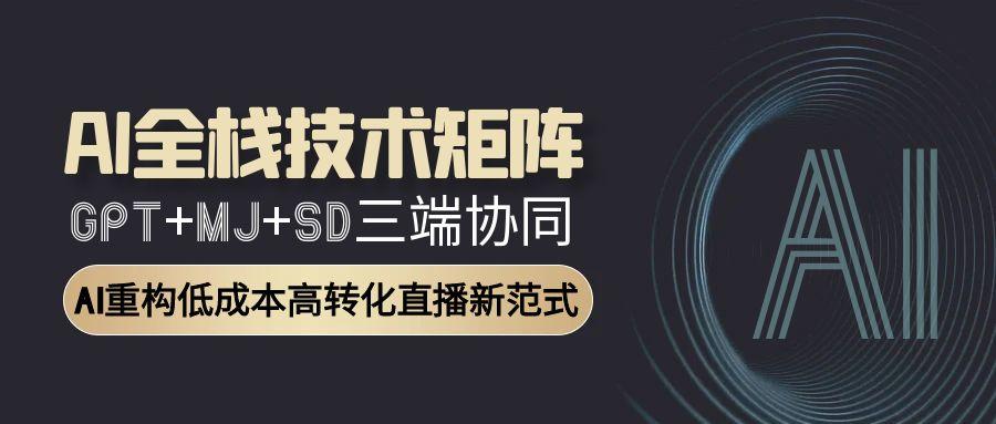 （15027期）AI全栈技术矩阵：GPT+MJ+SD三端协同，AI重构低成本高转化直播新范式插图