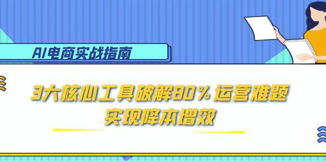 （15026期）AI电商实战指南：3大核心工具破解80%运营难题，实现降本增效插图