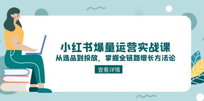 （15022期）小红书爆量运营实战课：从选品到投放，掌握全链路增长方法论插图