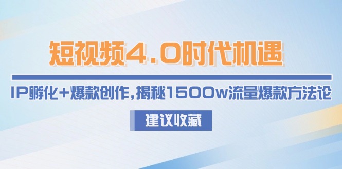 （15019期）短视频4.0时代机遇：IP孵化+爆款创作，揭秘1500w流量爆款方法论插图
