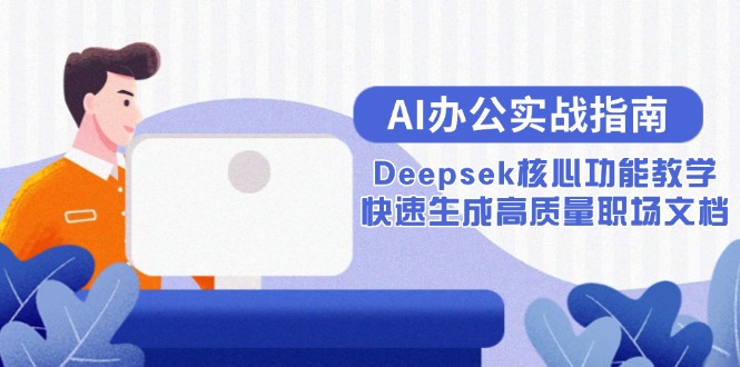 （15018期）AI办公实战指南：Deepsek核心功能教学，快速生成高质量职场文档插图
