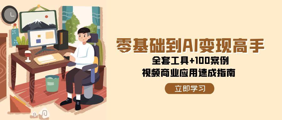 （15081期）零基础到AI变现高手，全套工具+100案例，视频商业应用速成指南插图