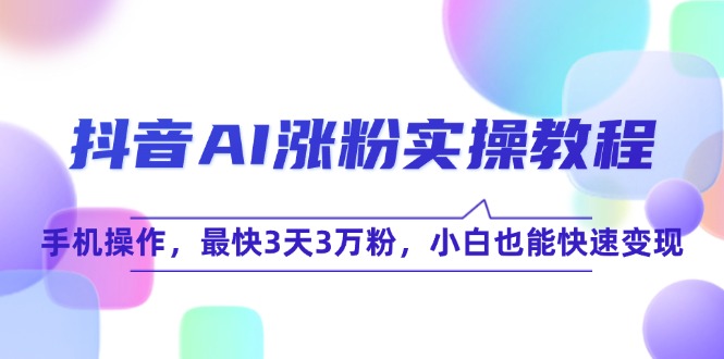 （15078期）抖音AI涨粉实操教程，手机操作，最快3天3万粉，小白也能快速变现插图