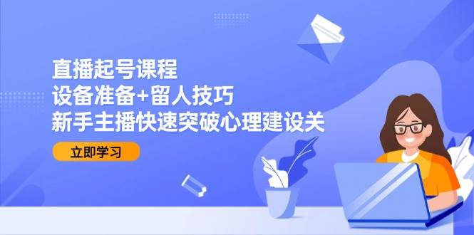 直播起号课程：设备准备+留人技巧，新手主播快速突破心理建设关插图