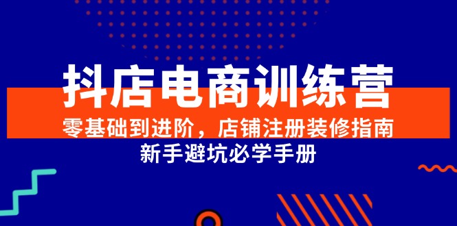 抖店电商训练营，零基础到进阶，店铺注册装修指南，新手避坑必学手册插图