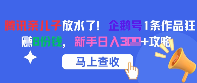 腾讯亲儿子放水了！企鹅号1条作品狂挣8份钱，新手日入3张+攻略插图