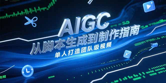 （15170期）AIGC视频制作指南，从脚本生成到剪辑全流程，单人打造团队级视频插图