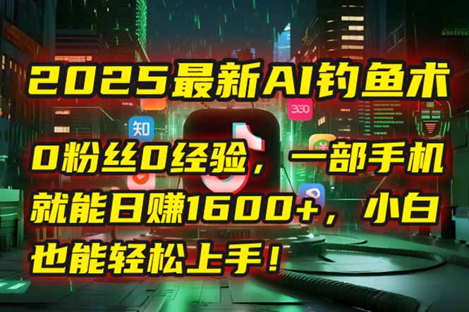（15163期）2025最新AI钓鱼术：0粉丝0经验，一部手机就能开启自动赚钱模式！插图
