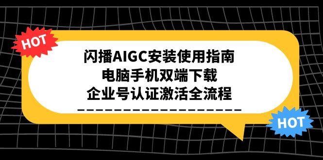 （15155期）闪播AIGC安装使用指南，电脑手机双端下载，企业号认证激活全流程插图