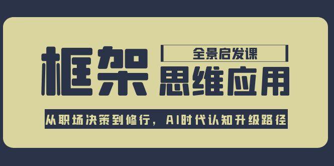 （15153期）框架思维应用全景课，从职场决策到修行，AI时代认知升级路径插图