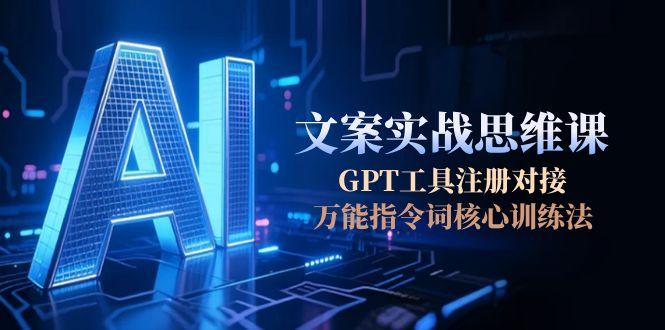 （15152期）AI文案实战思维课，GPT工具注册对接，万能指令词核心训练法插图