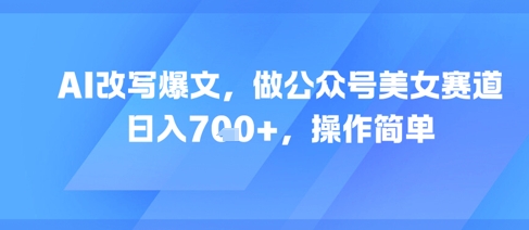 AI改写爆文，做公众号美女赛道，日入7张+，操作简单插图