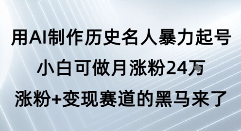 用AI制作历史名人暴力起号，小白可做月涨粉24W涨粉+变现赛道的黑马来了插图