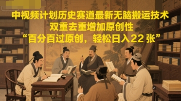 中视频计划历史赛道最新无脑搬运技术，双重去重增加原创性，百分百过原创，轻松日入2张插图