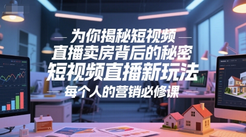 为你揭秘短视频直播卖房背后的秘密，短视频直播新玩法，每个人的营销必修课插图