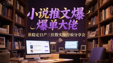 小说推文爆单大佬稳定日产三位数实操经验分享会插图