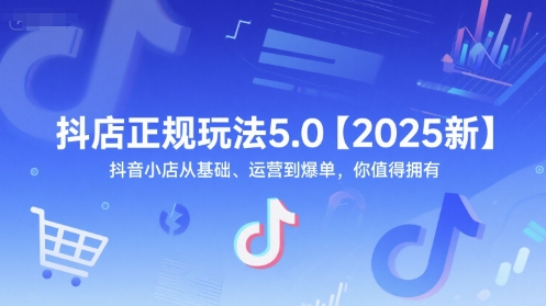 抖店正规玩法5.0【2025新】抖音小店从基础、运营到爆单，你值得拥有插图