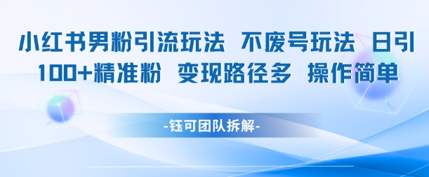 小红书男粉引流玩法不废号玩法日引100男粉变现路径多操作简单插图