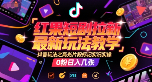 红果短剧拉新最新玩法教学，抖音玩法之高光片段标记实况实操，0粉日入几张插图