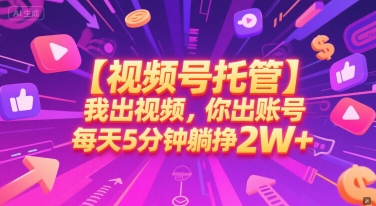 【视频号托管 】我出视频，你出账号，每天5分钟发布，最高躺挣2W+插图