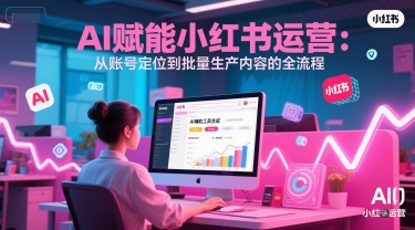 AI 赋能小红书运营：从账号定位到批量生产内容的全流程插图