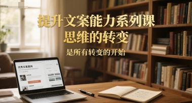 提升文案能力系列课，思维的转变，是所有转变的开始插图