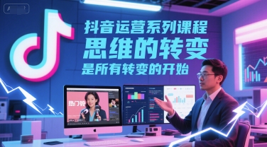抖音运营系列课程，思维的转变，是所有转变的开始插图