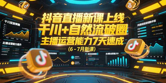 （15246期）抖音直播新课上线，千川+自然流破圈，主播运营能力7天速成 (6-7月新课)插图