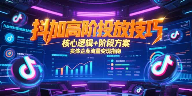 （15240期）抖加高阶投放技巧，核心逻辑+阶段方案，实体企业流量变现指南插图