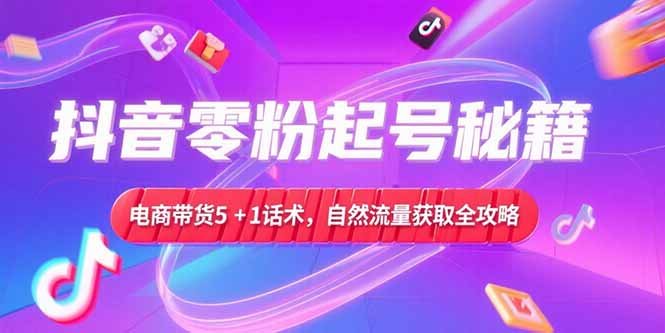 （15234期）抖音零粉起号秘籍，电商带货5+1话术，自然流量获取实操流程插图