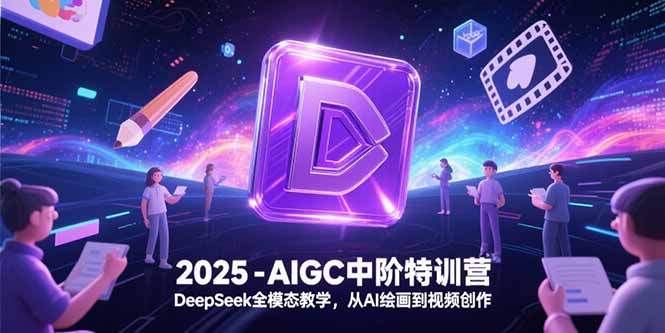 （15224期）2025-AIGC中阶特训营，DeepSeek全模态教学，从AI绘画到视频创作插图