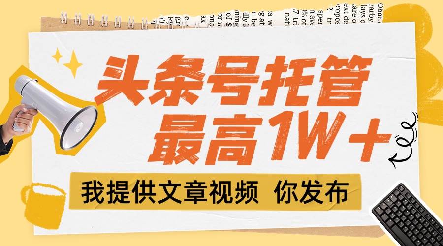 （15222期）【头条号托管 】团队提供文章视频，你发布，每天5分钟，最高躺挣1W+插图