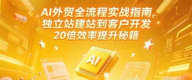AI外贸全流程实战指南，独立站建站到客户开发，20倍效率提升秘籍(更新6月)插图