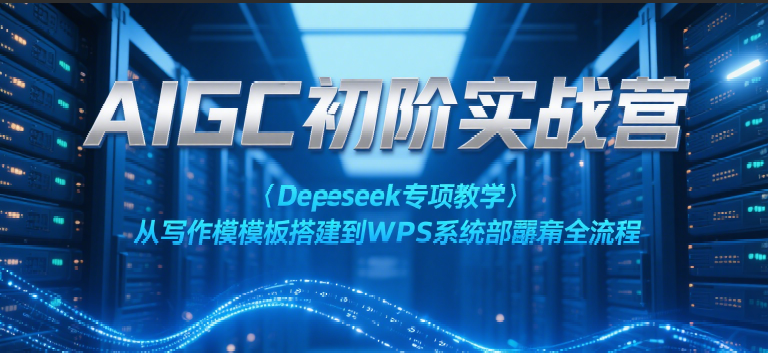AIGC初阶实战营：Deepseek专项教学，从写作模板搭建到WPS系统部署全流程插图