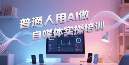 普通人用AI做自媒体实操培训，普通人一个人用ai做自媒体，视频制作、短视频引流、直播带货，轻松入门插图