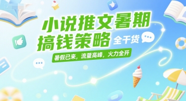 小说推文暑期搞钱策略，全干货，暑假已来，流量高峰，火力全开插图