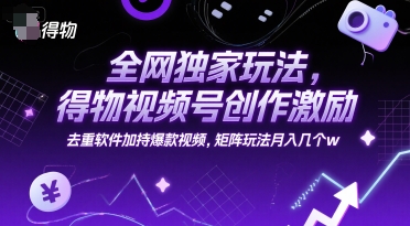 全网独家玩法，得物视频号创作激励 去重软件加持爆款视频，矩阵玩法月入几个w插图