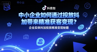 中小企业如何通过投放抖加带来精准获客变现？企业实体抖加投放精准变现秘籍插图
