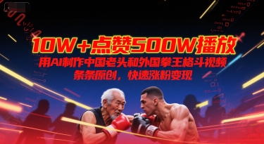 10W+点赞500W播放，用AI制作中国老头和外国拳王格斗视频，条条原创，快速涨粉变现插图