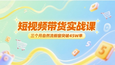 短视频带货实战课，三个月自然流橱窗突破45W单插图