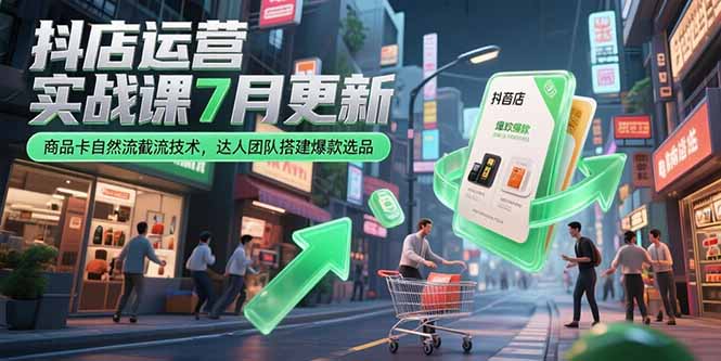 （15329期）抖店运营实战课7月更新，商品卡自然流截流技术，达人团队搭建爆款选品插图