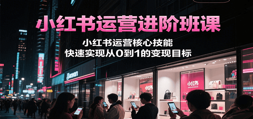 小红书运营进阶班课，小红书运营核心技能，快速实现从0到1的变现目标插图