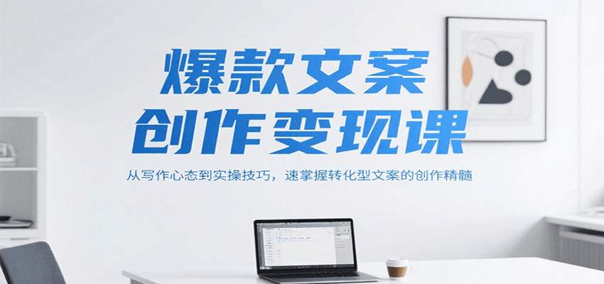 爆款文案创作变现课，从写作心态到实操技巧，速掌握转化型文案的创作精髓插图