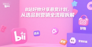 B站好物分享悬赏计划，从选品到营销全流程拆解插图